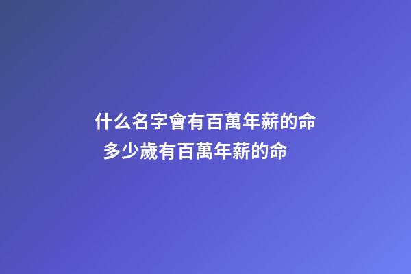 什么名字會有百萬年薪的命  多少歲有百萬年薪的命